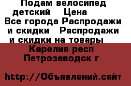 Подам велосипед детский. › Цена ­ 700 - Все города Распродажи и скидки » Распродажи и скидки на товары   . Карелия респ.,Петрозаводск г.